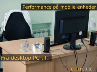 121
Performance på mobile enheder
Fra desktop PC til..
 
