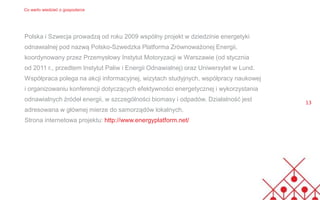 Polska i Szwecja prowadzą od roku 2009 wspólny projekt w dziedzinie energetyki
odnawialnej pod nazwą Polsko-Szwedzka Platf...