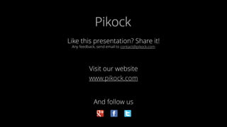 Like this presentation? Share it!
Any feedback, send email to contact@pikock.com
Visit our website
www.pikock.com
And foll...