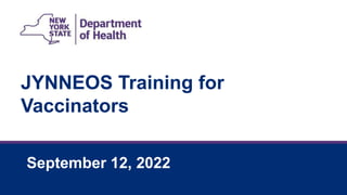 JYNNEOS Training for
Vaccinators
September 12, 2022
 