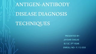 ANTIGEN-ANTIBODY
DISEASEDIAGNOSIS
TECHNIQUES
PRESENTED BY-
JAYSHRI SHELKE
B.F.SC 3RD YEAR
ENROLL NO- F/15/050
 