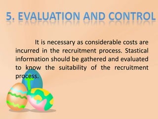 It is necessary as considerable costs are
incurred in the recruitment process. Stastical
information should be gathered and evaluated
to know the suitability of the recruitment
process.
 