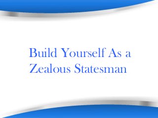 Powerpoint Templates Page 1Powerpoint Templates
Build Yourself As a
Zealous Statesman
 