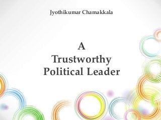 A
Trustworthy
Political Leader
Jyothikumar Chamakkala
 