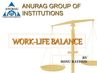 WORK-LIFE BALANCE
ANURAG GROUP OF
INSTITUTIONS
BY
SONU RATHOD
 
