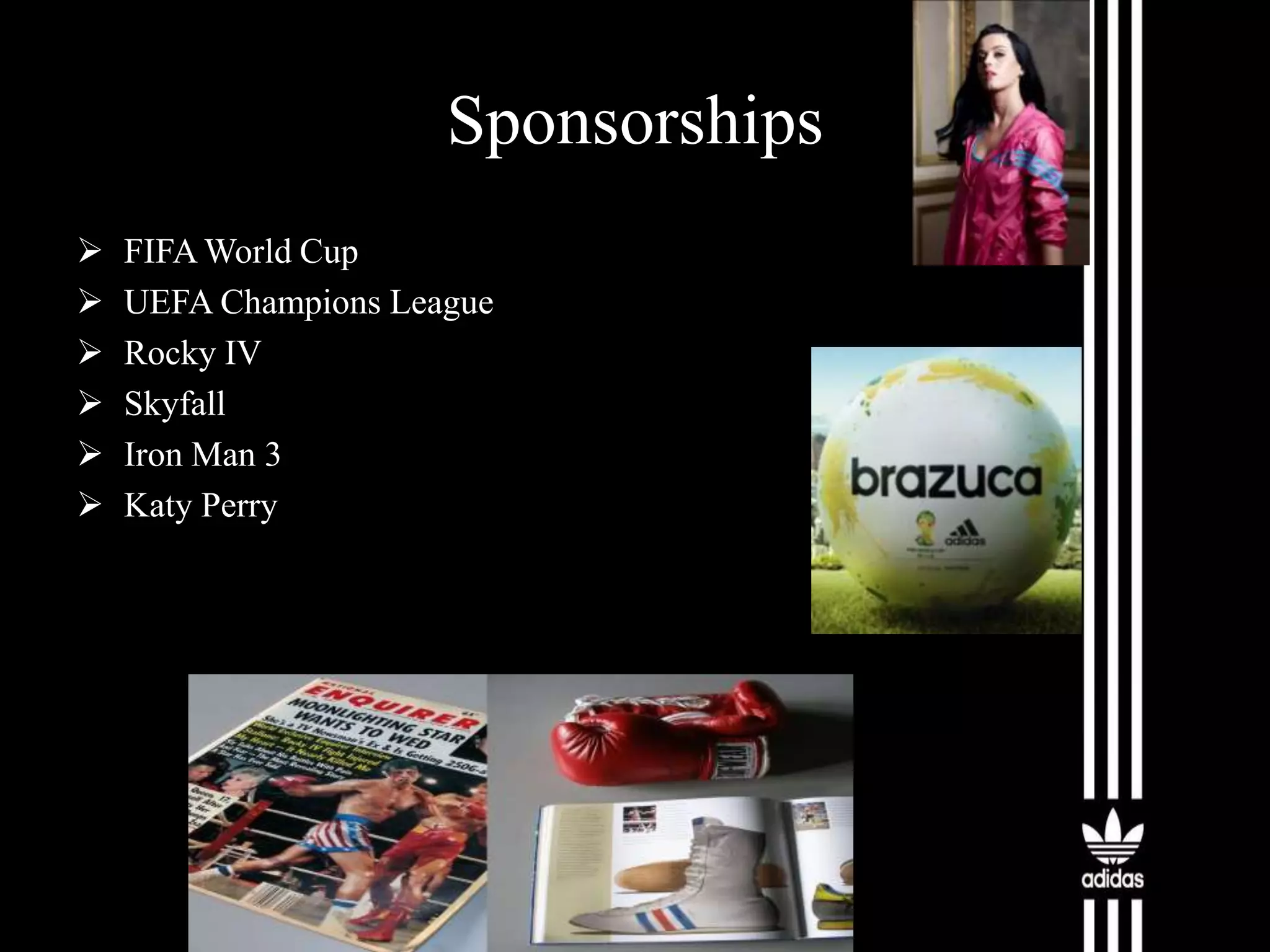 Sponsorships







FIFA World Cup
UEFA Champions League
Rocky IV
Skyfall
Iron Man 3
Katy Perry

 
