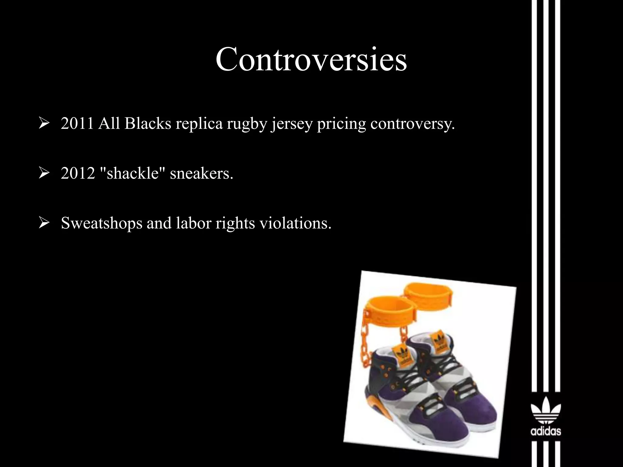 Controversies
 2011 All Blacks replica rugby jersey pricing controversy.
 2012 "shackle" sneakers.
 Sweatshops and labor rights violations.

 