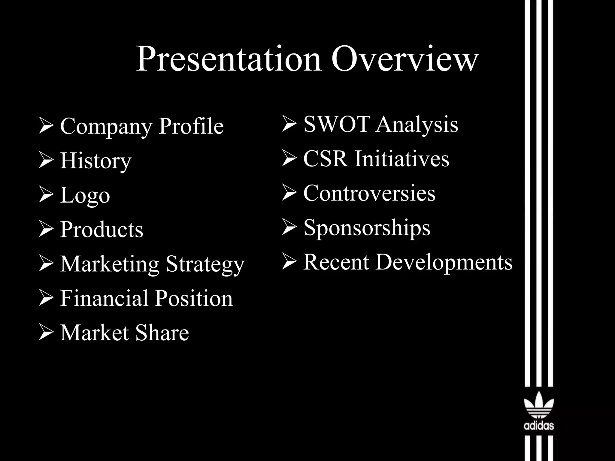 Presentation Overview
 Company Profile
 History
 Logo
 Products
 Marketing Strategy
 Financial Position
 Market Share

 SWOT Analysis
 CSR Initiatives
 Controversies
 Sponsorships
 Recent Developments

 