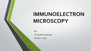 IMMUNOELECTRON
MICROSCOPY
By :
M. Jyothsna Swaroop
M.Tech 1st year
 