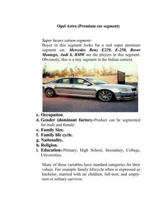 Sustainable customer relationships in all phases of customer life cycle: - Customers change their preferences and patterns of behavior over time. Organizations that serve different segments along a customer’s life cycle can guide their customers from stage to stage by always offering them a special solution for their particular needs. For example, many car manufacturers offer a product range that caters for the needs of all phases of a customer life cycle: first car for early teens, fun-car for young professionals, family car for young families, etc. Skin care cosmetics brands often offer special series for babies, teens, normal skin, and elder skin. 