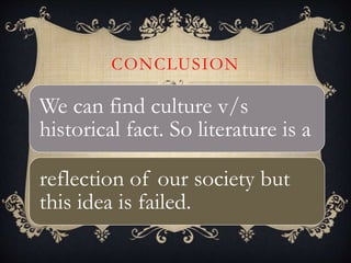 CONCLUSION
We can find culture v/s
historical fact. So literature is a
reflection of our society but
this idea is failed.
 