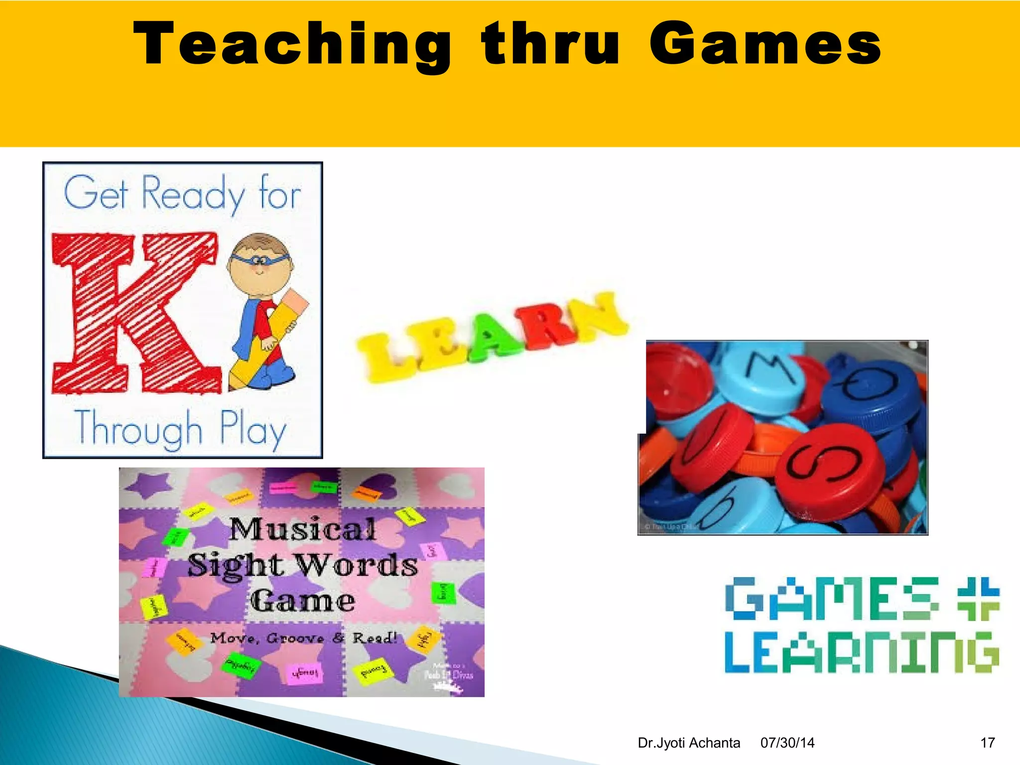 Teaching thru Games
07/30/14 17Dr.Jyoti Achanta
 