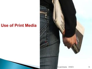 Use of Print Media
07/30/14 10Dr.Jyoti Achanta
 