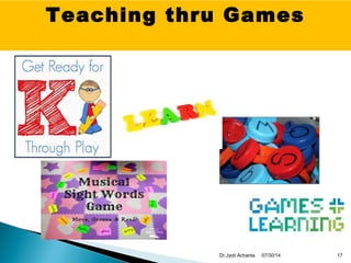 Teaching thru Games
07/30/14 17Dr.Jyoti Achanta
 
