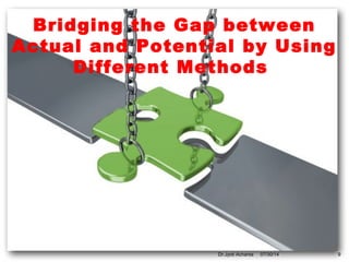 Bridging the Gap between
Actual and Potential by Using
Different Methods
07/30/14 9Dr.Jyoti Achanta
 