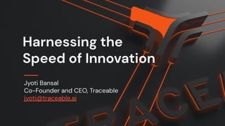 Harnessing the
Speed of Innovation
Jyoti Bansal
Co-Founder and CEO, Traceable
jyoti@traceable.ai
 