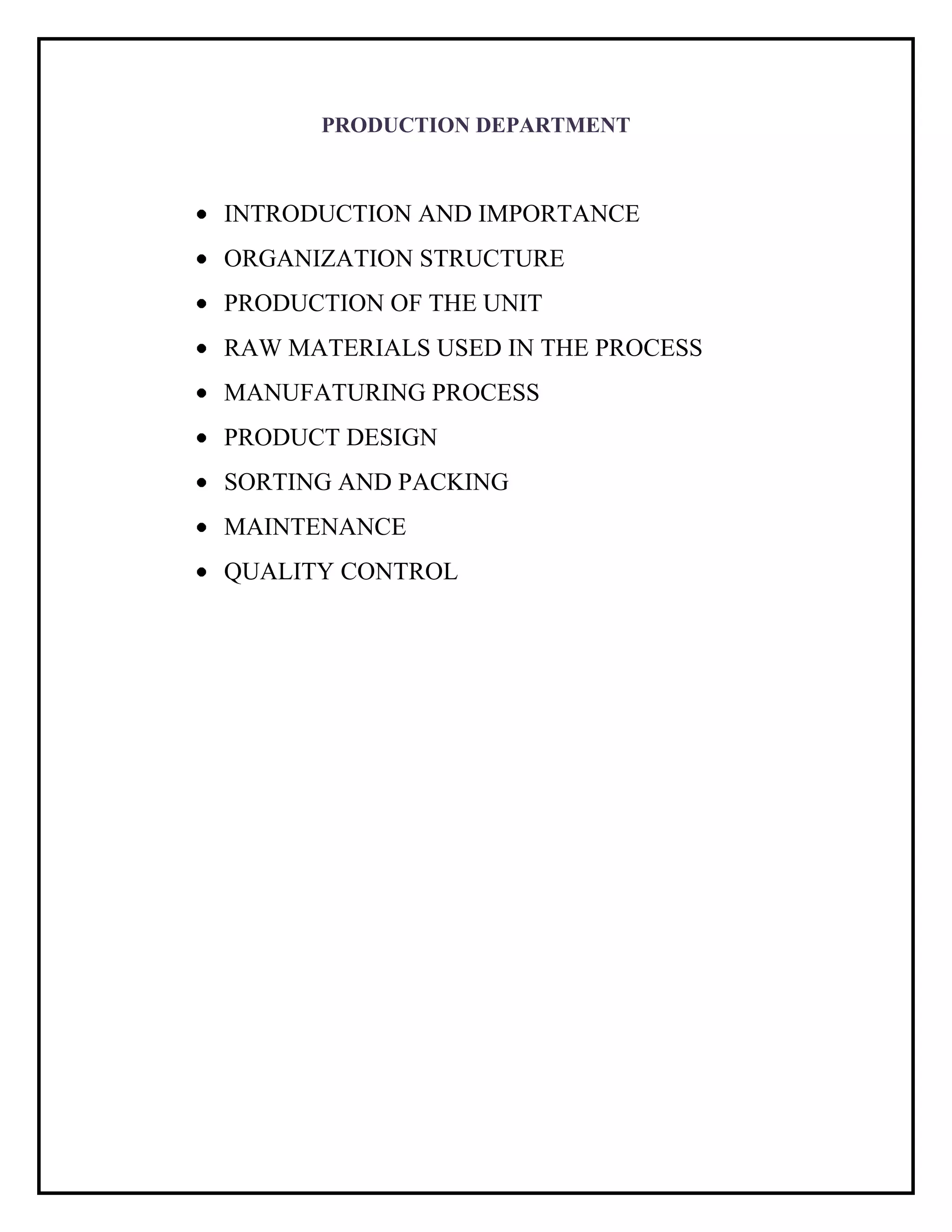 PRODUCTION DEPARTMENT
INTRODUCTION AND IMPORTANCE
ORGANIZATION STRUCTURE
PRODUCTION OF THE UNIT
RAW MATERIALS USED IN THE PROCESS
MANUFATURING PROCESS
PRODUCT DESIGN
SORTING AND PACKING
MAINTENANCE
QUALITY CONTROL
 