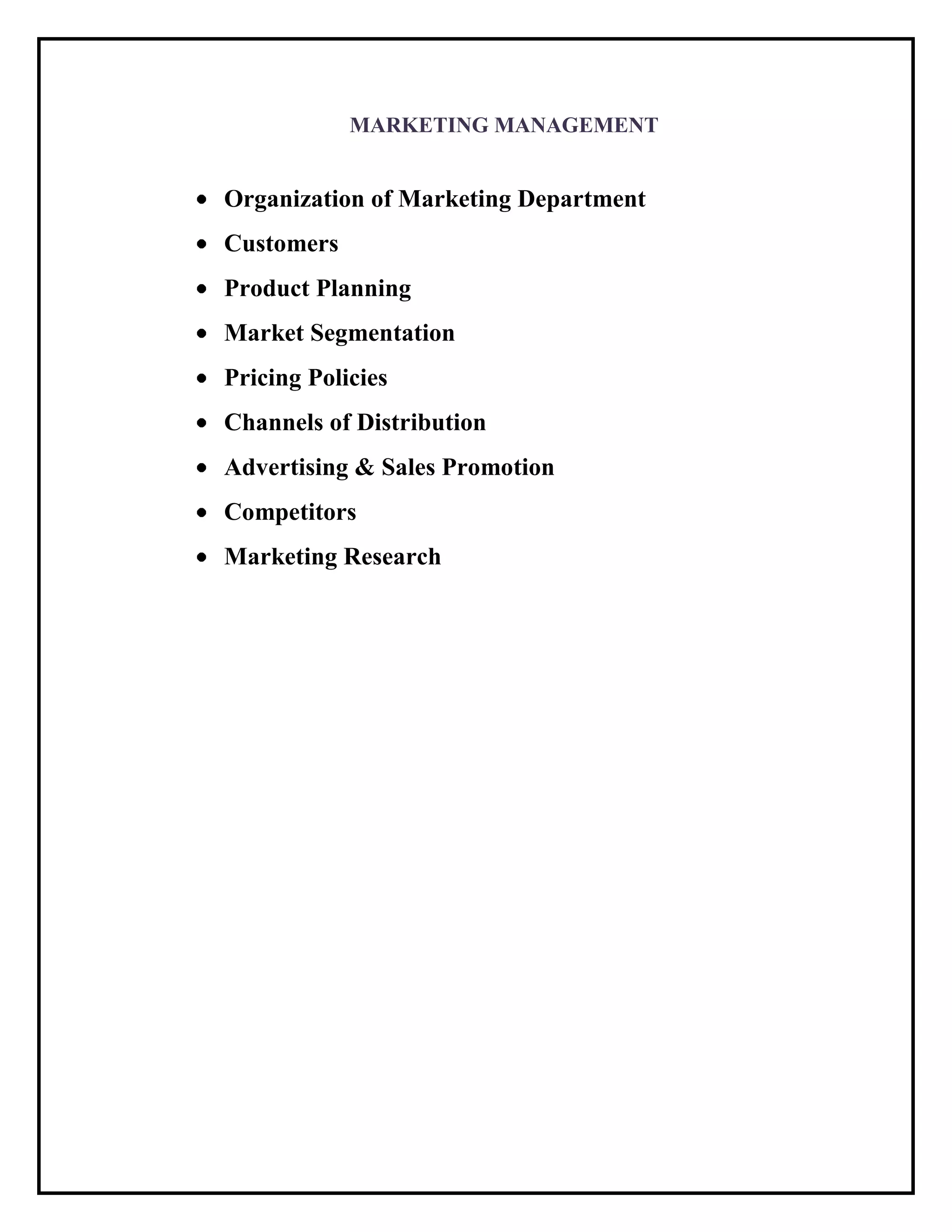 MARKETING MANAGEMENT
Organization of Marketing Department
Customers
Product Planning
Market Segmentation
Pricing Policies
Channels of Distribution
Advertising & Sales Promotion
Competitors
Marketing Research
 