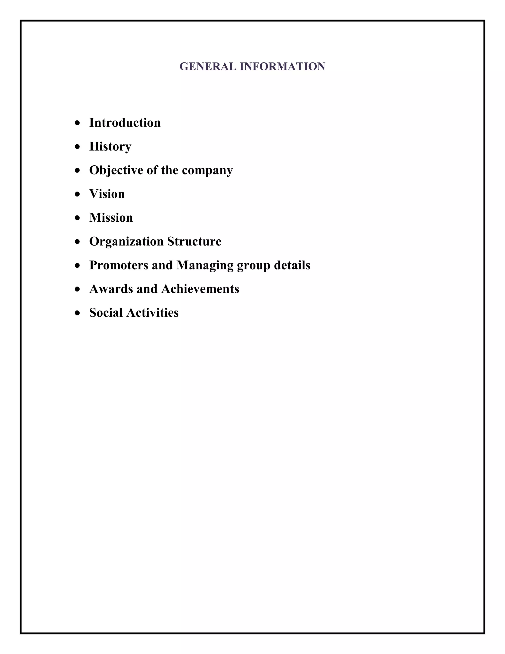 GENERAL INFORMATION
Introduction
History
Objective of the company
Vision
Mission
Organization Structure
Promoters and Managing group details
Awards and Achievements
Social Activities
 