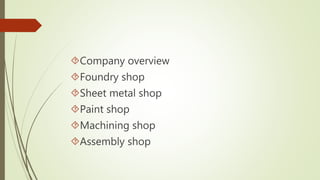 Company overview 
Foundry shop 
Sheet metal shop 
Paint shop 
Machining shop 
Assembly shop 
 