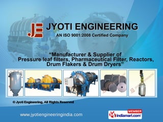 JYOTI ENGINEERING AN ISO 9001:2008 Certified Company “ Manufacturer & Supplier of  Pressure leaf filters, Pharmaceutical Filter, Reactors, Drum Flakers & Drum Dryers” 