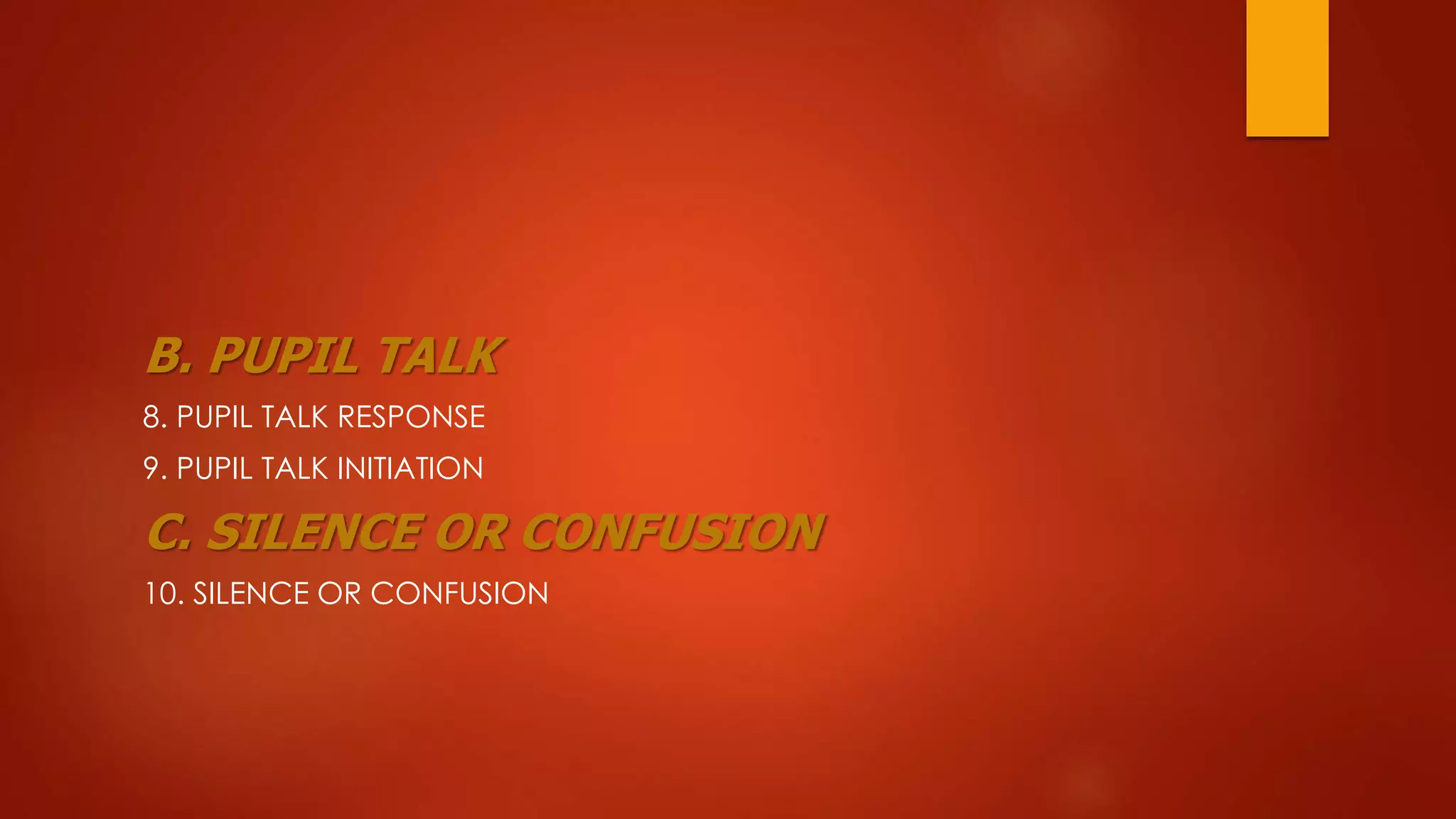 B. PUPIL TALK
8. PUPIL TALK RESPONSE
9. PUPIL TALK INITIATION
C. SILENCE OR CONFUSION
10. SILENCE OR CONFUSION
 