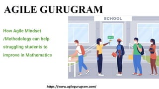 How Agile Mindset
/Methodology can help
struggling students to
improve in Mathematics
https://www.agilegurugram.com/
 