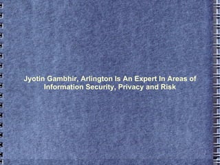Jyotin Gambhir, Arlington Is An Expert In Areas of Information Security, Privacy and Risk 