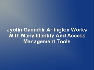Jyotin Gambhir Arlington Works
With Many Identity And Access
Management Tools
 