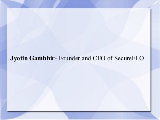 Jyotin Gambhir- Founder and CEO of SecureFLO
 