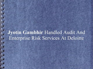 Jyotin Gambhir Handled Audit And
Enterprise Risk Services At Deloitte
 