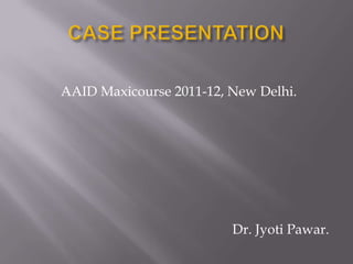AAID Maxicourse 2011-12, New Delhi.




                         Dr. Jyoti Pawar.
 