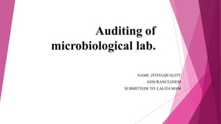 Auditing of
microbiological lab.
NAME :JYOTI (QUALITY
ASSURANCE)2SEM
SUBMITTEDE TO: LALITA MAM
 