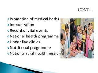 Promotion of medical herbs
Immunization
Record of vital events
National health programme
Under five clinics
Nutritional programme
National rural health mission
 