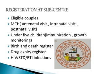  Eligible couples
 MCH( antenatal visit , intranatal visit ,
postnatal visit)
 Under five children(immunization , growth
monitoring)
 Birth and death register
 Drug expiry register
 HIV/STD/RTI infections
 