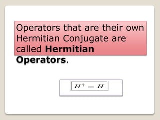 Operators that are their own
Hermitian Conjugate are
called Hermitian
Operators.
 