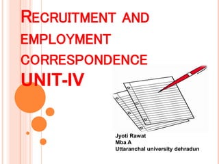 RECRUITMENT AND
EMPLOYMENT
CORRESPONDENCE
UNIT-IV
Jyoti Rawat
Mba A
Uttaranchal university dehradun
 
