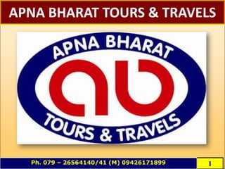 APNA BHARAT TOURS & TRAVELS
1Ph. 079 – 26564140/41 (M) 09426171899
 