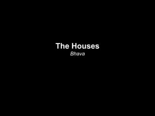The Houses 
Bhava 
 