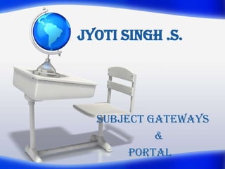 Jyoti Singh .S.




  Subject Gateways
           &
       Portal
 