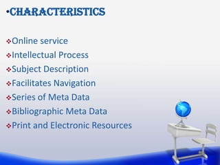 •Characteristics

Online  service
Intellectual Process

Subject Description

Facilitates Navigation

Series of Meta Data

Bibliographic Meta Data

Print and Electronic Resources
 