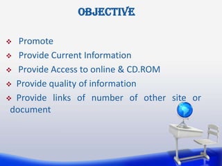objective

  Promote
 Provide Current Information

 Provide Access to online & CD.ROM

 Provide quality of information

 Provide links of number of other site or
 document
 