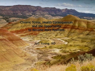 Chronic Stress, Health Consequences 
and the Opportunity 
to Become More Resilient 
Jeff Young, MD 
 Jeff Young, MD 
 