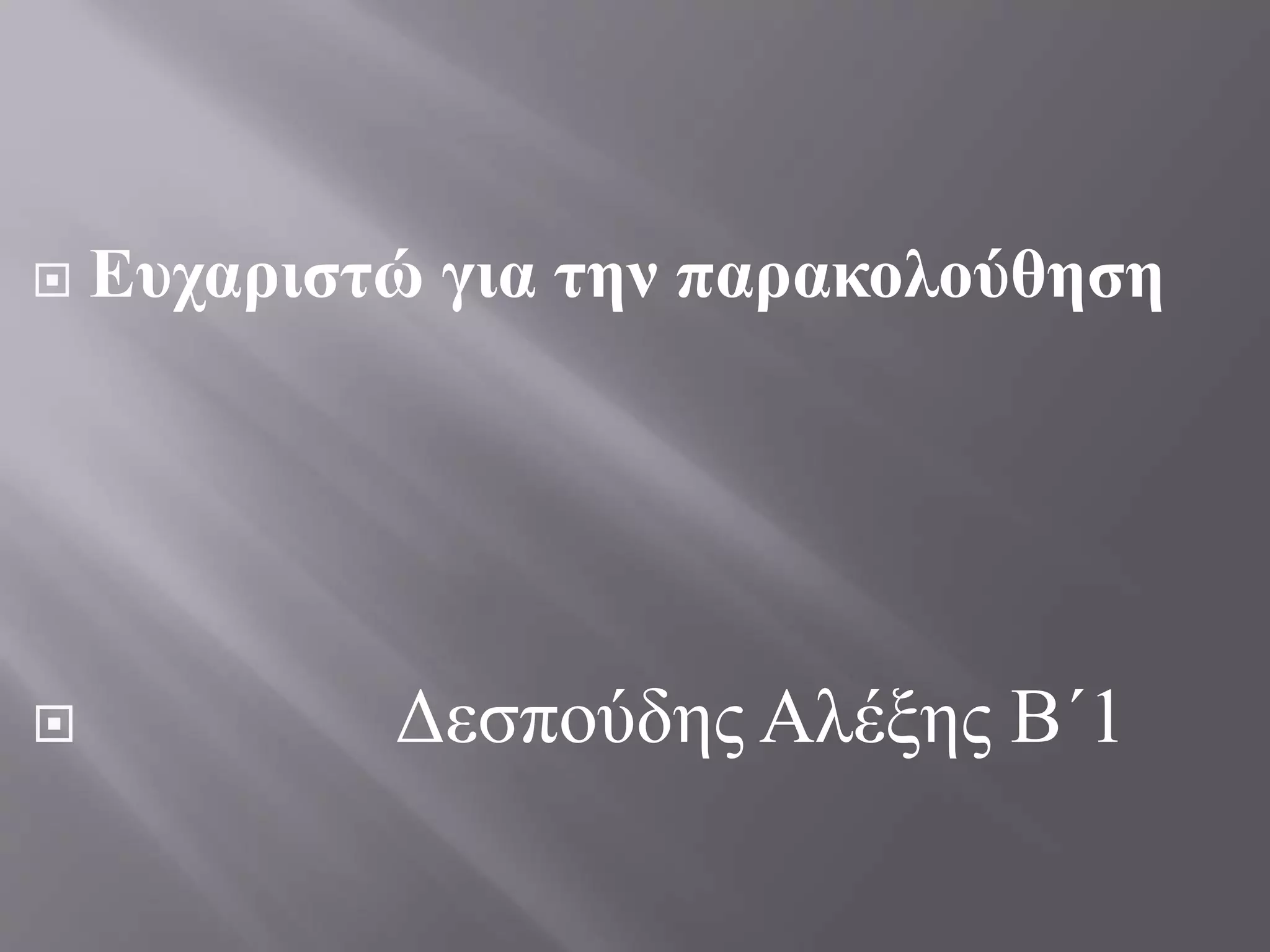  Ευχαριστώ για την παρακολούθηση
 Δεσπούδης Αλέξης Β΄1
 