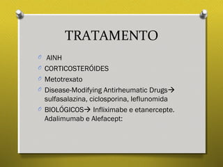 TRATAMENTO
O AINH
O CORTICOSTERÓIDES
O Metotrexato
O Disease-Modifying Antirheumatic Drugs
sulfasalazina, ciclosporina, leflunomida
O BIOLÓGICOS Infliximabe e etanercepte.
Adalimumab e Alefacept:
 