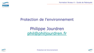Formation Niveau 4 – Guide de Palanquée
Protection de l’environnement
Protection de l’environnement
Philippe Jourdren
phil@philjourdren.fr
 