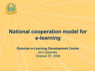 National cooperation model for e-learning Estonian e-Learning Development Centre Jüri Lõssenko  October 07, 2009 