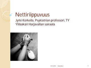 Nettiriippuvuus
Jyrki Korkeila, Psykiatrian professori,TY
Ylilääkäri Harjavallan sairaala
18.9.2013 Korkeila J 1
 