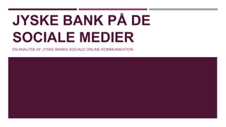 JYSKE BANK PÅ DE
SOCIALE MEDIER
EN ANALYSE AF JYSKE BANKS SOCIALE ONLINE KOMMUNIKATION

 