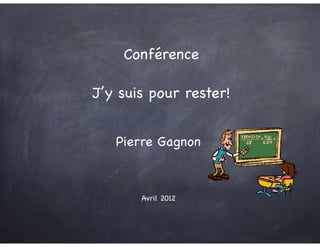 Pierre Gagnon
Conférence

!
J’y suis pour rester!
Avril 2012
 